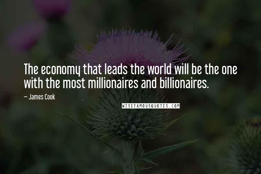 James Cook Quotes: The economy that leads the world will be the one with the most millionaires and billionaires.