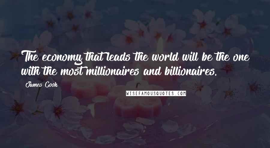 James Cook Quotes: The economy that leads the world will be the one with the most millionaires and billionaires.