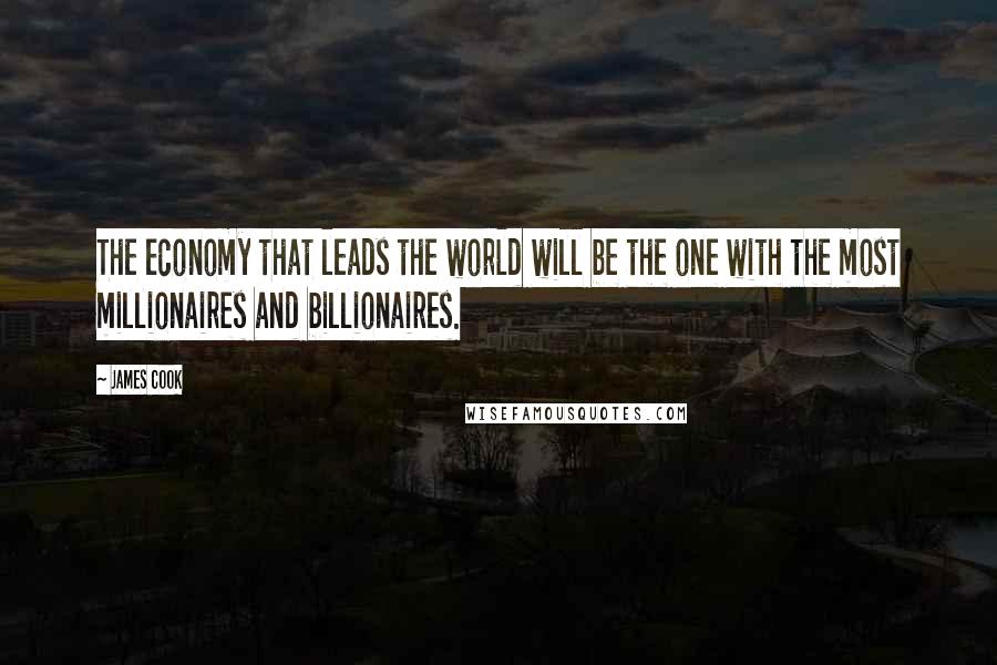 James Cook Quotes: The economy that leads the world will be the one with the most millionaires and billionaires.