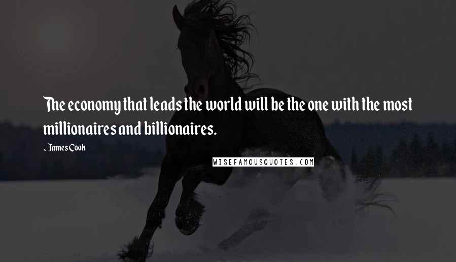 James Cook Quotes: The economy that leads the world will be the one with the most millionaires and billionaires.