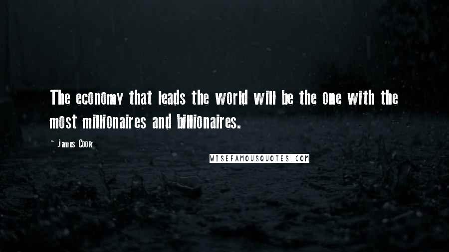 James Cook Quotes: The economy that leads the world will be the one with the most millionaires and billionaires.