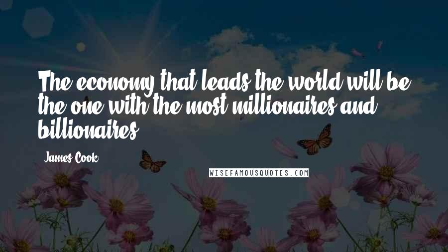 James Cook Quotes: The economy that leads the world will be the one with the most millionaires and billionaires.