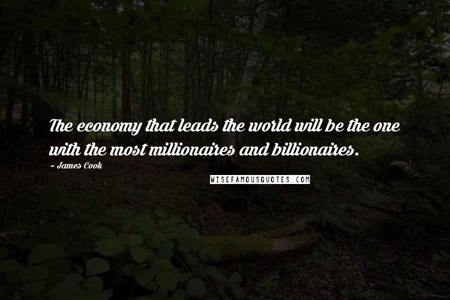 James Cook Quotes: The economy that leads the world will be the one with the most millionaires and billionaires.