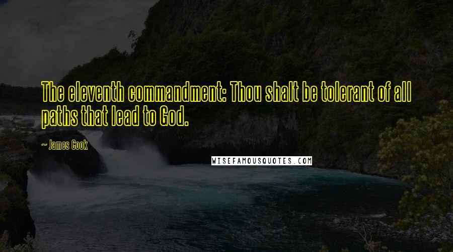 James Cook Quotes: The eleventh commandment: Thou shalt be tolerant of all paths that lead to God.
