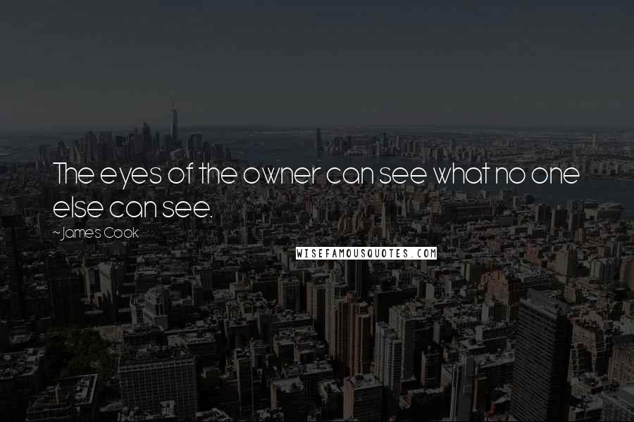 James Cook Quotes: The eyes of the owner can see what no one else can see.