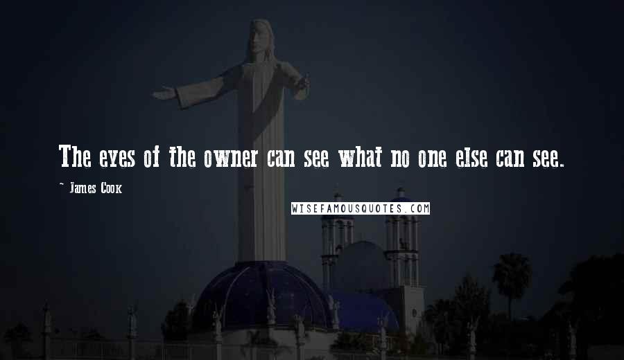 James Cook Quotes: The eyes of the owner can see what no one else can see.