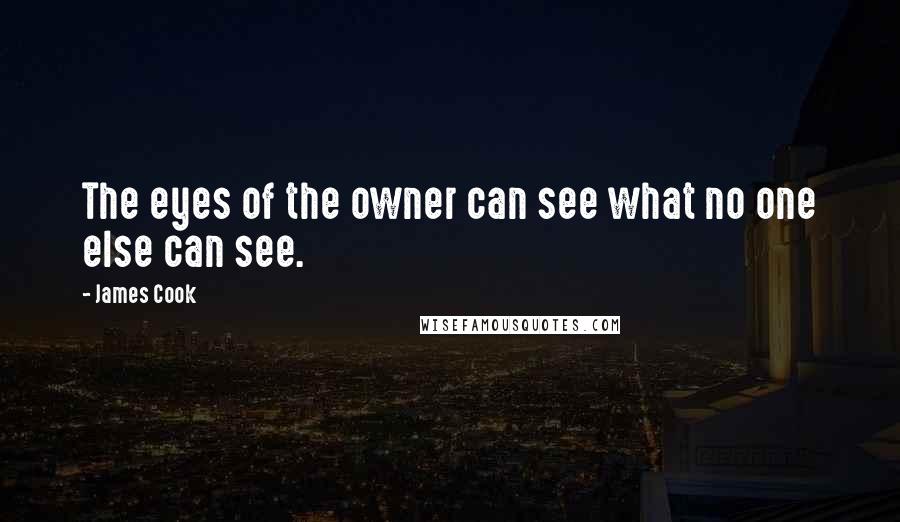James Cook Quotes: The eyes of the owner can see what no one else can see.
