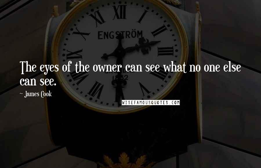 James Cook Quotes: The eyes of the owner can see what no one else can see.