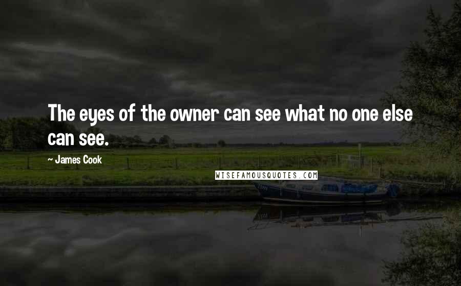 James Cook Quotes: The eyes of the owner can see what no one else can see.