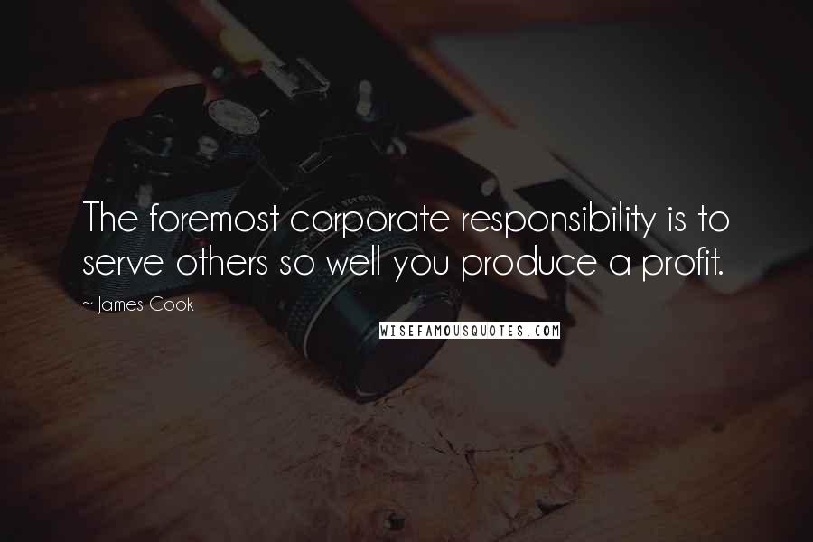 James Cook Quotes: The foremost corporate responsibility is to serve others so well you produce a profit.