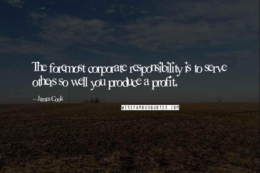 James Cook Quotes: The foremost corporate responsibility is to serve others so well you produce a profit.