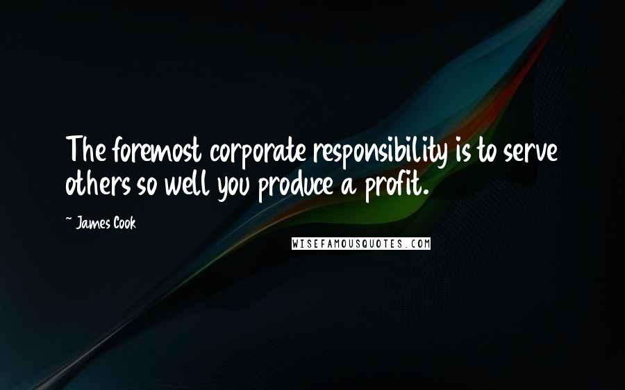 James Cook Quotes: The foremost corporate responsibility is to serve others so well you produce a profit.