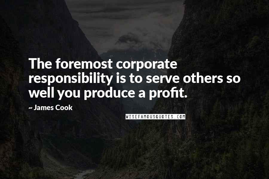 James Cook Quotes: The foremost corporate responsibility is to serve others so well you produce a profit.