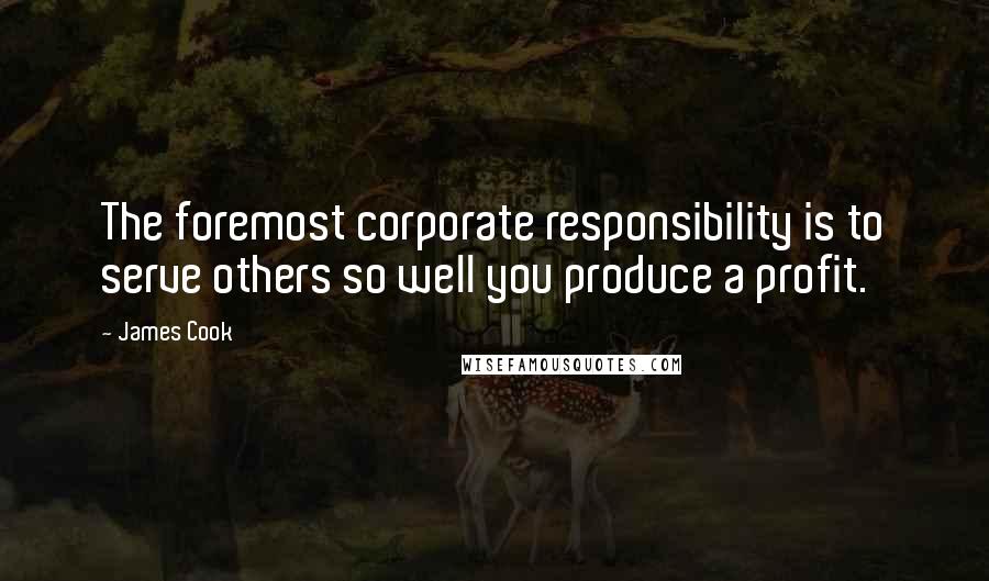 James Cook Quotes: The foremost corporate responsibility is to serve others so well you produce a profit.