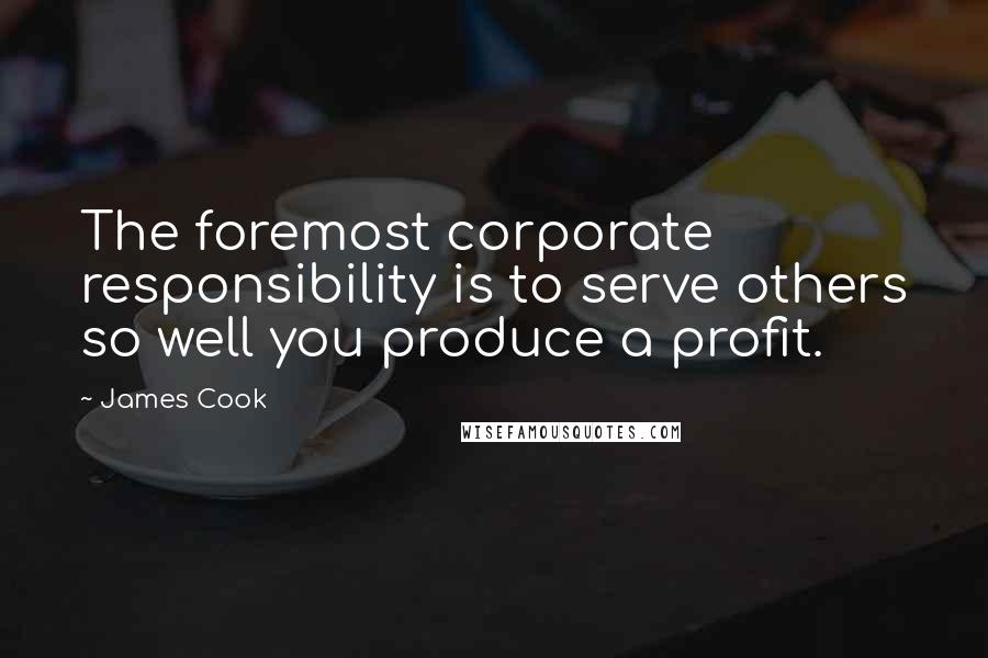 James Cook Quotes: The foremost corporate responsibility is to serve others so well you produce a profit.