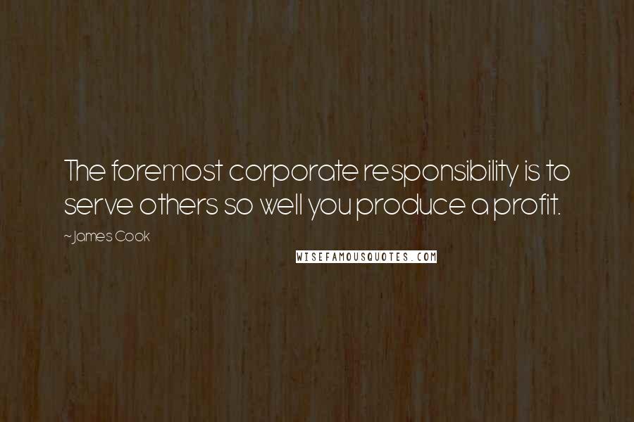 James Cook Quotes: The foremost corporate responsibility is to serve others so well you produce a profit.