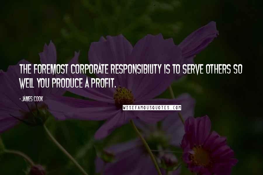 James Cook Quotes: The foremost corporate responsibility is to serve others so well you produce a profit.