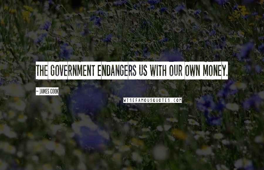 James Cook Quotes: The government endangers us with our own money.