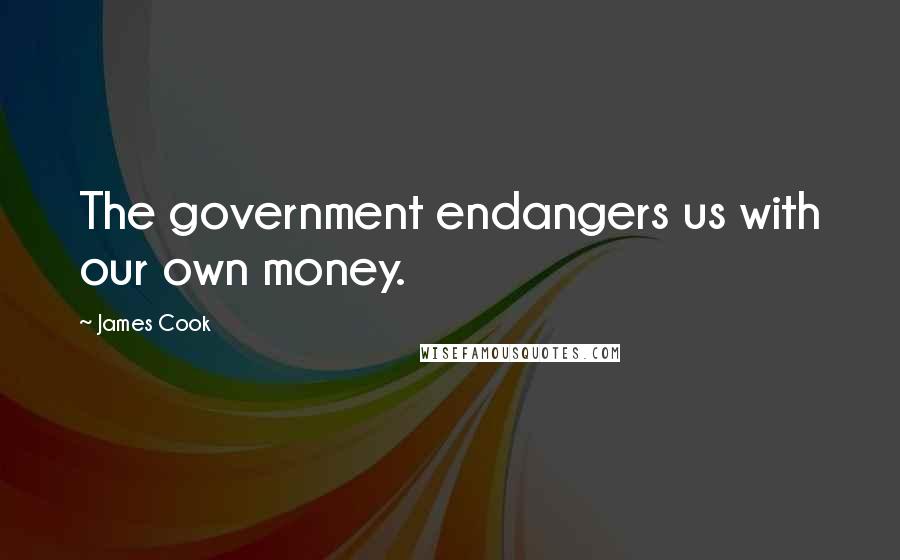 James Cook Quotes: The government endangers us with our own money.