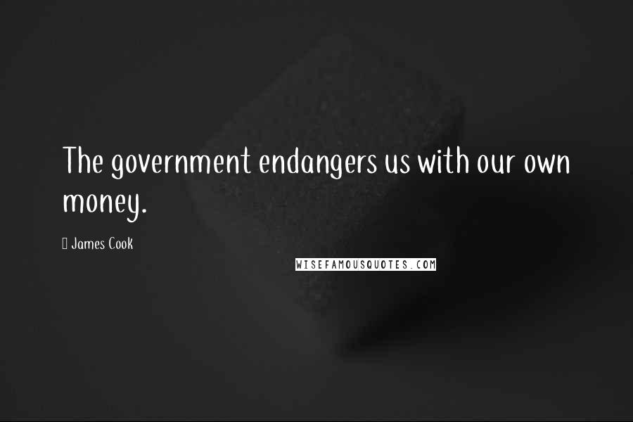 James Cook Quotes: The government endangers us with our own money.