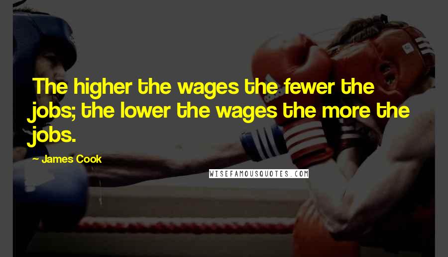 James Cook Quotes: The higher the wages the fewer the jobs; the lower the wages the more the jobs.