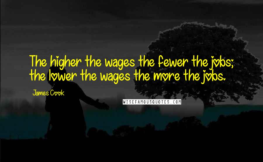 James Cook Quotes: The higher the wages the fewer the jobs; the lower the wages the more the jobs.