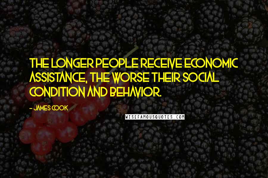 James Cook Quotes: The longer people receive economic assistance, the worse their social condition and behavior.