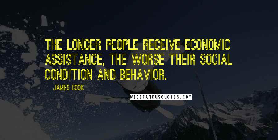 James Cook Quotes: The longer people receive economic assistance, the worse their social condition and behavior.