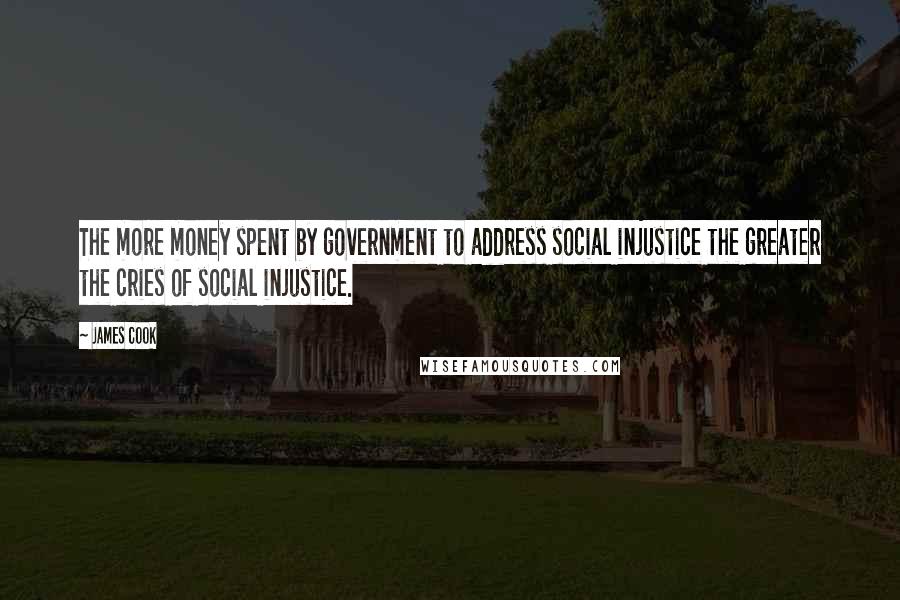 James Cook Quotes: The more money spent by government to address social injustice the greater the cries of social injustice.