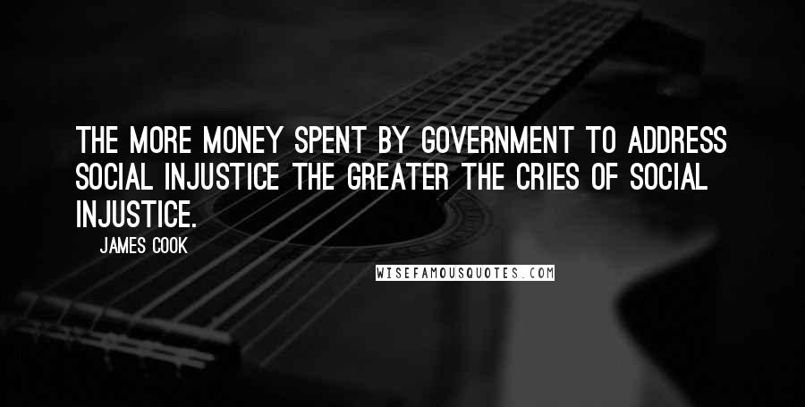 James Cook Quotes: The more money spent by government to address social injustice the greater the cries of social injustice.