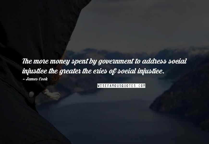 James Cook Quotes: The more money spent by government to address social injustice the greater the cries of social injustice.