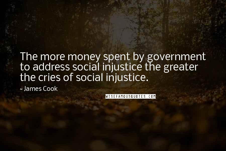 James Cook Quotes: The more money spent by government to address social injustice the greater the cries of social injustice.