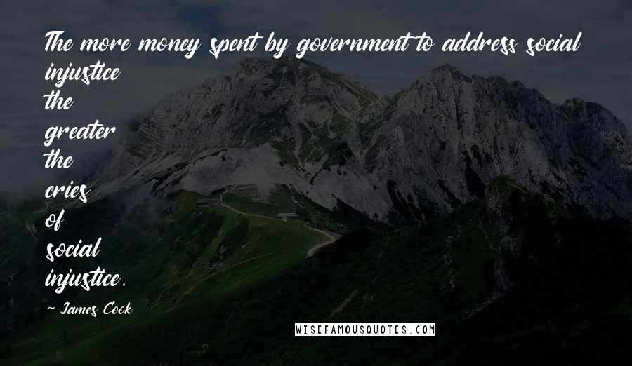 James Cook Quotes: The more money spent by government to address social injustice the greater the cries of social injustice.
