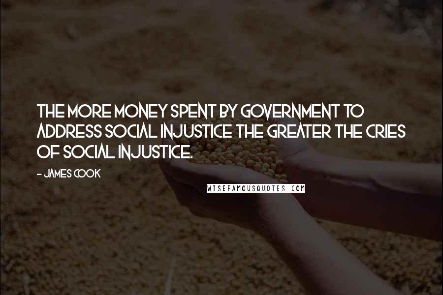 James Cook Quotes: The more money spent by government to address social injustice the greater the cries of social injustice.