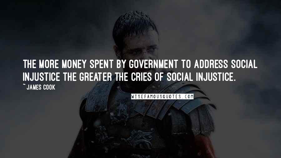 James Cook Quotes: The more money spent by government to address social injustice the greater the cries of social injustice.