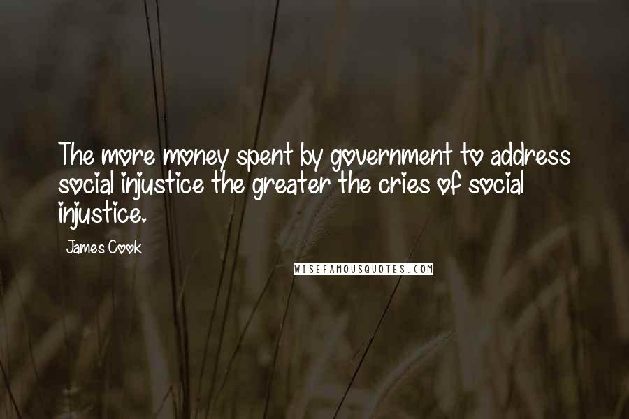 James Cook Quotes: The more money spent by government to address social injustice the greater the cries of social injustice.