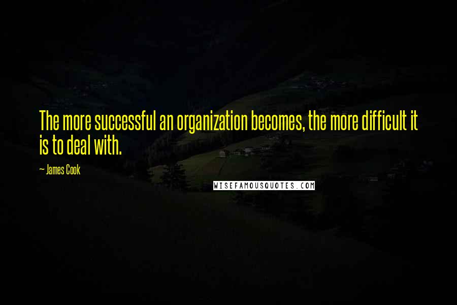 James Cook Quotes: The more successful an organization becomes, the more difficult it is to deal with.