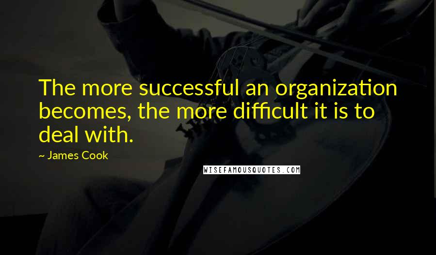 James Cook Quotes: The more successful an organization becomes, the more difficult it is to deal with.