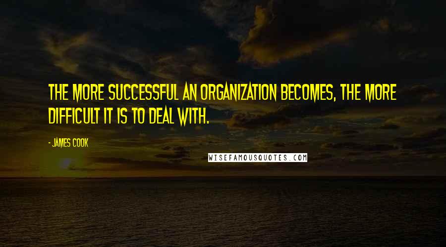 James Cook Quotes: The more successful an organization becomes, the more difficult it is to deal with.