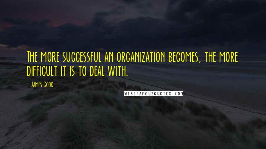 James Cook Quotes: The more successful an organization becomes, the more difficult it is to deal with.