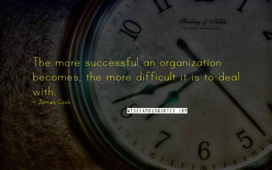 James Cook Quotes: The more successful an organization becomes, the more difficult it is to deal with.