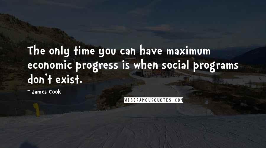 James Cook Quotes: The only time you can have maximum economic progress is when social programs don't exist.