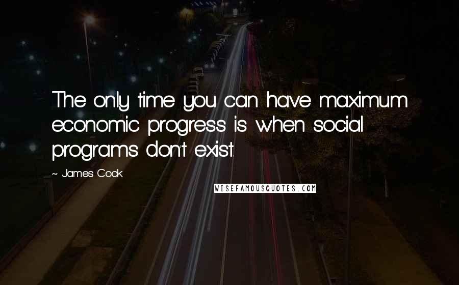 James Cook Quotes: The only time you can have maximum economic progress is when social programs don't exist.