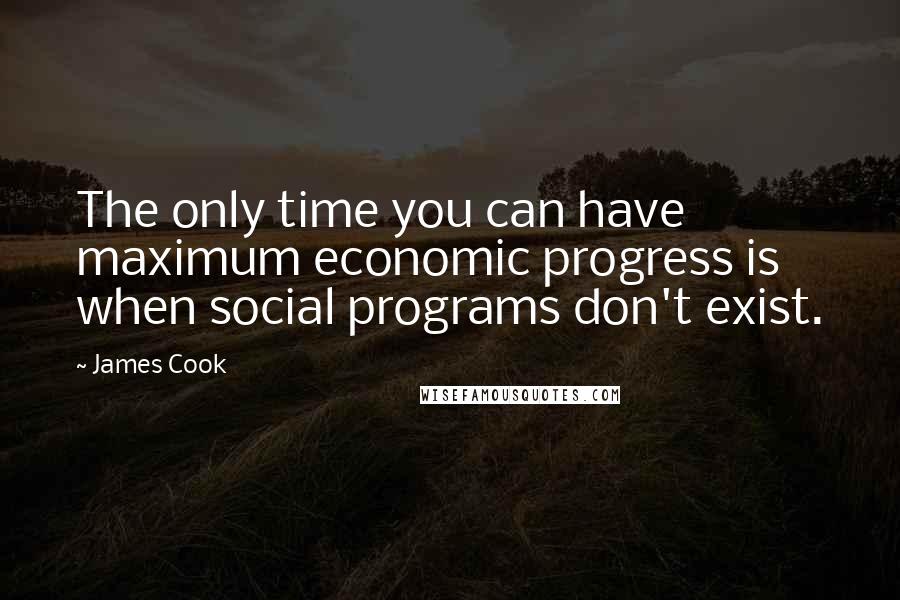 James Cook Quotes: The only time you can have maximum economic progress is when social programs don't exist.