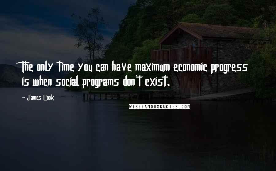 James Cook Quotes: The only time you can have maximum economic progress is when social programs don't exist.