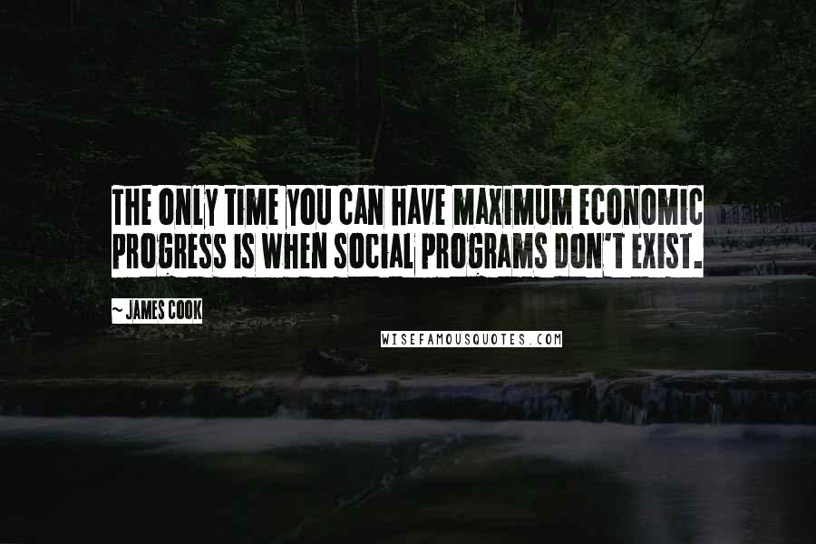 James Cook Quotes: The only time you can have maximum economic progress is when social programs don't exist.