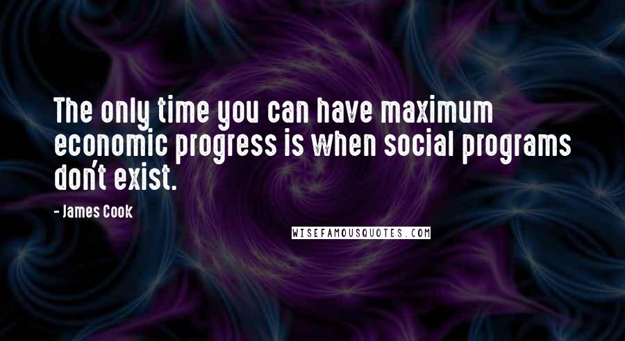 James Cook Quotes: The only time you can have maximum economic progress is when social programs don't exist.