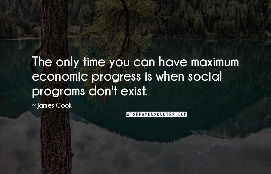 James Cook Quotes: The only time you can have maximum economic progress is when social programs don't exist.