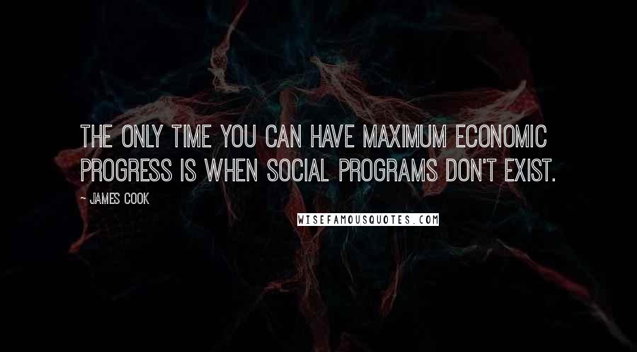 James Cook Quotes: The only time you can have maximum economic progress is when social programs don't exist.