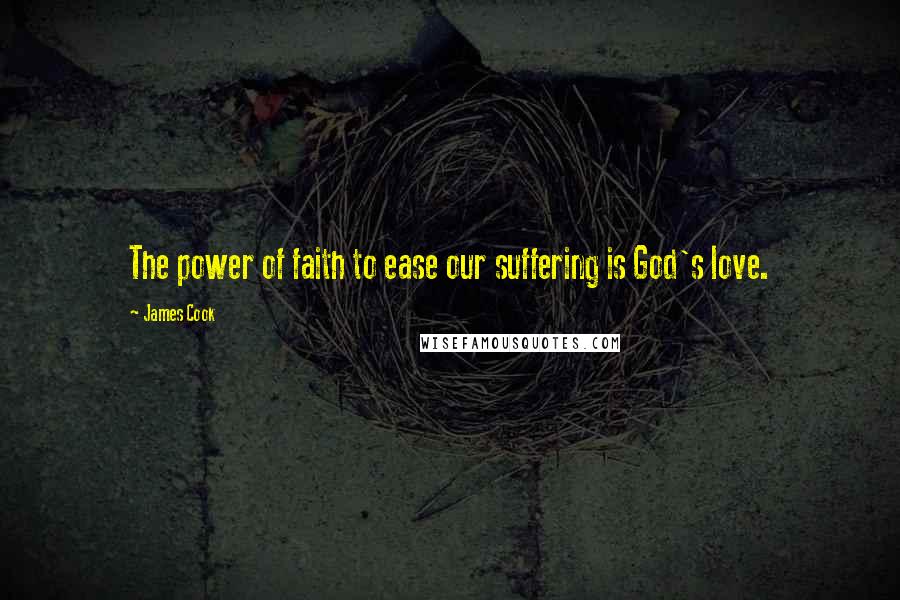 James Cook Quotes: The power of faith to ease our suffering is God's love.